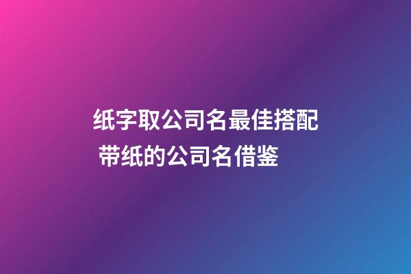 纸字取公司名最佳搭配 带纸的公司名借鉴-第1张-公司起名-玄机派